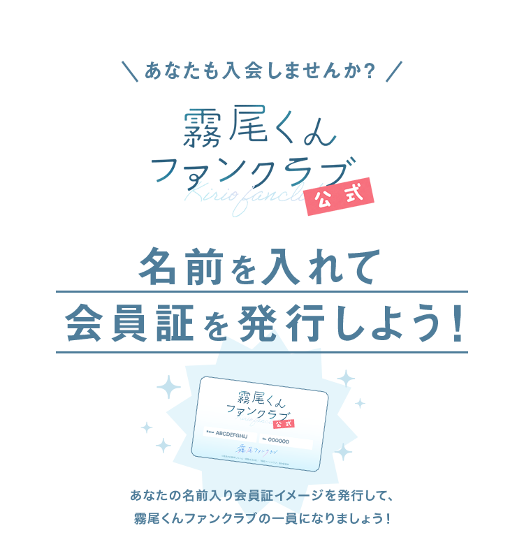 あなたも入会しませんか? 名前を入れて会員証を発行しよう！ あなたの名前入り会員証イメージを発行して、霧尾くんファンクラブの一員になりましょう！